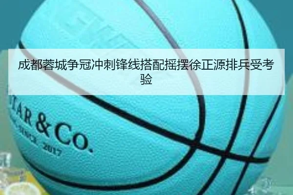 成都蓉城争冠冲刺锋线搭配摇摆徐正源排兵受考验